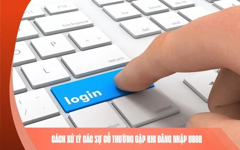 Cách Xử Lý Các Sự Cố Thường Gặp Khi Đăng Nhập U888