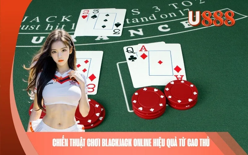 Chiến thuật chơi Blackjack online hiệu quả từ cao thủ